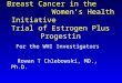 Breast Cancer in the Women’s Health Initiative Trial of Estrogen Plus Progestin For the WHI Investigators Rowan T Chlebowski, MD., Ph.D