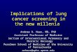 Implications of lung cancer screening in the new millenia Andrew R. Haas, MD, PhD Assistant Professor of Medicine Section of Interventional Pulmonary and