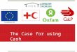 The Case for using Cash. Aim To present the case for considering using cash transfer as a modality in emergency response
