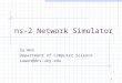1 ns-2 Network Simulator Su Wen Department of Computer Science suwen@dcs.uky.edu