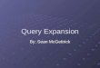 Query Expansion By: Sean McGettrick. What is Query Expansion? Query Expansion is the term given when a search engine adding search terms to a user’s weighted
