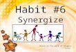 Habit #6 Synergize Based on the work of Stephen Covey