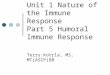 Unit 1 Nature of the Immune Response Part 5 Humoral Immune Response Terry Kotrla, MS, MT(ASCP)BB