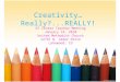 Creativity…Really?...REALLY! GT Center Teacher Meeting January 14, 2010 United Methodist Church 12755 W. Cedar Drive Lakewood, CO