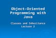 Object-Oriented Programming with Java Classes and Inheritance Lecture 2