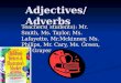 Adjectives/Adverbs Teachers( students): Mr. Smith, Ms. Taylor, Ms. Lafayette, Mr.Mckinney, Ms. Philips, Mr. Cary, Ms. Green, Mr. Grayer