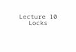 Lecture 10 Locks. Scheduling Control: Mutex/Lock Basic pthread_mutex_t lock = PTHREAD_MUTEX_INITIALIZER; pthread_mutex_lock(&lock); x = x + 1; // or whatever