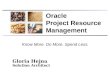 Know More. Do More. Spend Less. Gloria Hejna Solution Architect Oracle Project Resource Management