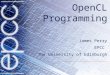 OpenCL Programming James Perry EPCC The University of Edinburgh