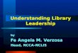 by Fe Angela M. Verzosa Head, NCCA-NCLIS Understanding Library Leadership