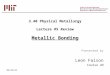 3.40 Physical Metallurgy Lecture #5 Review Metallic Bonding 11/29/2015 Presented by Leon Faison Course 2N
