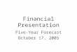 Financial Presentation Five-Year Forecast October 17, 2005