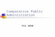 Comparative Public Administration PIA 3090. Course Goal This course focuses on the role of public bureaucracies both in the contemporary world as well