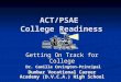 ACT/PSAE College Readiness Getting On Track for College Dr. Camilla Covington-Principal Dr. Camilla Covington-Principal Dunbar Vocational Career Academy