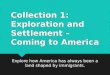 Collection 1: Exploration and Settlement – Coming to America Explore how America has always been a land shaped by immigrants