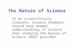 The Nature of Science To be scientifically literate, science students should have deeper understandings of science that studying the Nature of Science