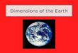 Dimensions of the Earth. Shape and Composition of the Earth The Earth is close to being a perfect sphere. The Earth bulges slightly at the equator and