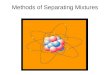 Methods of Separating Mixtures. A mixture is an association of two or more substances (elements and/or compounds) that are NOT chemically combined. The