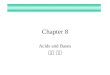 Chapter 8 Acids and Bases 산과 염기. Acids What is an Acid? –Hydrogen ion, proton (H + ) donor Properties –Taste sour, reacts with metals, donates protons