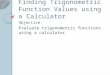 Finding Trigonometric Function Values using a Calculator Objective: Evaluate trigonometric functions using a calculator
