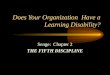 Does Your Organization Have a Learning Disability? Senge: Chapter 2 THE FIFTH DISCIPLINE