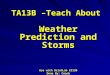 TA13B –Teach About Weather Prediction and Storms Use with BrishLab ES13B Done By: Coach