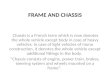 FRAME AND CHASSIS Chassis is a French term which is now denotes the whole vehicle except body in case of heavy vehicles. In case of light vehicles of mono