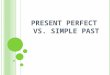 PRESENT PERFECT VS. SIMPLE PAST. W HAT IS THE DIFFERENCE ? I’ve been to London. (present perfect) I went to London last week. (simple past)