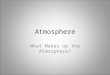 Atmosphere What Makes Up the Atmosphere?. Earth’s Atmosphere Different from other planets – A mix of nitrogen and oxygen gases Gradually developed over