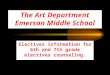 The Art Department Emerson Middle School Electives information for 6th and 7th grade electives counseling