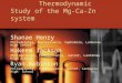 Thermodynamic Study of the Mg-Ca-Zn system Shanae Henry Philadelphia, Pennsylvania, Sophomore, Lankenau High School Hakeem Jackson Philadelphia, Pennsylvania,