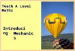 Teach A Level Maths IntroducingIntroducing MechanicsMechanics