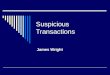Suspicious Transactions James Wright. Cash Transactions  1. Cash deposits or withdraws for considerable, unusual amounts of money, made by natural persons