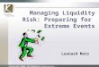 Copyright 2003 The Kamakura Corporation – Confidential Information Managing Liquidity Risk: Preparing for Extreme Events Leonard Matz