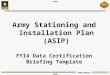 FOUO ARMY STRONG FOUO Army Stationing and Installation Plan (ASIP) FY14 Data Certification Briefing Template
