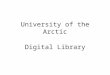 University of the Arctic Digital Library. The University of the Arctic Library Breakout Group recommends that UArctic create a library that will identify