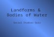 Landforms & Bodies of Water Social Studies Quiz. Landforms & Bodies of Water 1234 5678 9101112 13141516 17181920 STOP