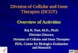 Division of Cellular and Gene Therapies (DCGT) Overview of Activities Raj K. Puri, M.D., Ph.D. Division Director, Division of Cellular and Gene Therapies