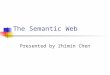 The Semantic Web Presented by Zhimin Chen. HTML Is Human Readable, Not Machine understandable A Course Schedule Web Page Consequence: agents can’t effectively
