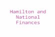 Hamilton and National Finances. A.Settling the Debt 1. Alexander Hamilton becomes Secretary of Treasury