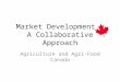 Market Development: A Collaborative Approach Agriculture and Agri-Food Canada