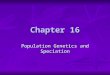 Chapter 16 Population Genetics and Speciation. Objectives CLE 3210.5.3 Explain how genetic variation in a population and changing environmental conditions