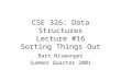 CSE 326: Data Structures Lecture #16 Sorting Things Out Bart Niswonger Summer Quarter 2001