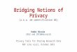 Bridging Notions of Privacy Bridging Notions of Privacy (a.k.a. de-identification WG) Kobbi Nissim (BGU and CRCS@Harvard) Privacy Tools for Sharing Research