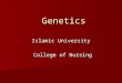 Genetics Islamic University College of Nursing. Introduction Our understanding of human genetics improved in the few past years. Our understanding of
