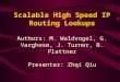 Scalable High Speed IP Routing Lookups Scalable High Speed IP Routing Lookups Authors: M. Waldvogel, G. Varghese, J. Turner, B. Plattner Presenter: Zhqi