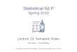 Statistical NLP Spring 2010 Lecture 19: Semantic Roles Dan Klein – UC Berkeley Includes examples from Johnson, Jurafsky and Gildea, Luo, Palmer