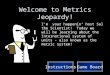 Welcome to Metrics Jeopardy! I’m your happenin’ host Sal the Scientist! Today we will be learning about the International system of units - also known