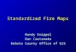 Standardized Fire Maps Randy Knippel Dan Castaneda Dakota County Office of GIS