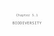 Chapter 5.1 BIODIVERSITY. Biodiversity Refers to the variety of life in an area The most common measure of biodiversity is the number of different species